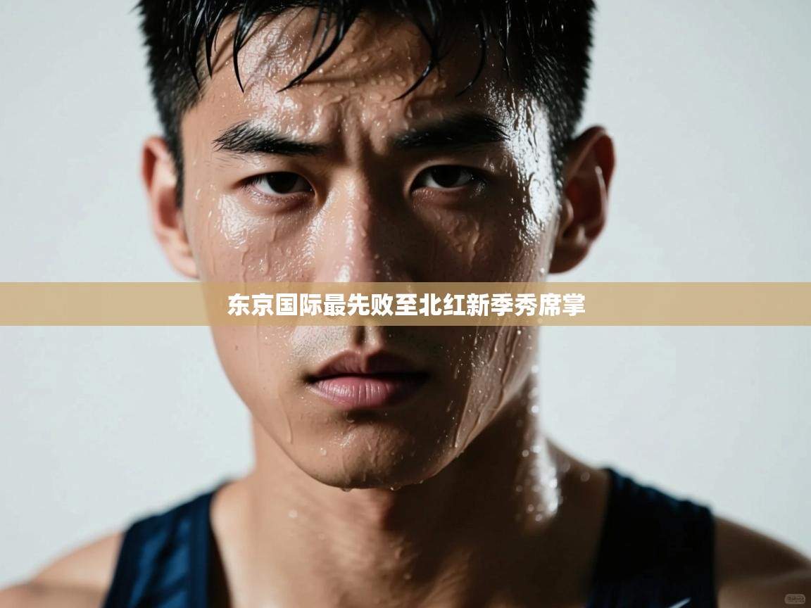 东京国际最先败至北红新季秀席掌 第2张