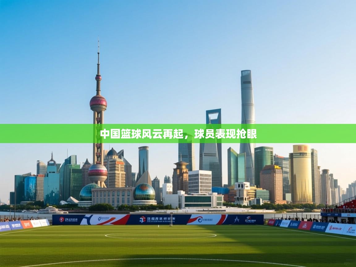 中国篮球风云再起，球员表现抢眼  第1张