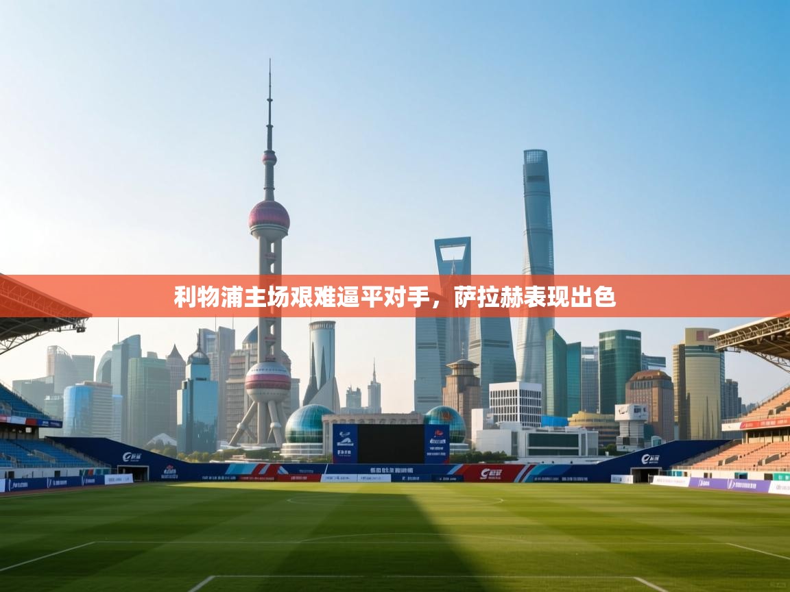 利物浦主场艰难逼平对手，萨拉赫表现出色  第1张